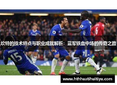 坎特的技术特点与职业成就解析：蓝军铁血中场的传奇之路