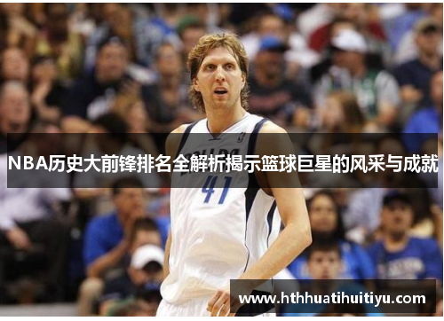NBA历史大前锋排名全解析揭示篮球巨星的风采与成就