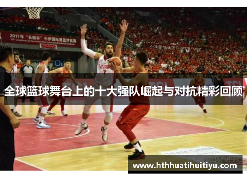 全球篮球舞台上的十大强队崛起与对抗精彩回顾