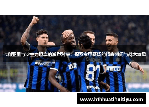 卡利亚里与沙兰力坦拿的激烈对决：探索意甲赛场的精彩瞬间与战术较量