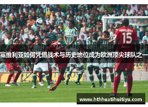 塞维利亚如何凭借战术与历史地位成为欧洲顶尖球队之一
