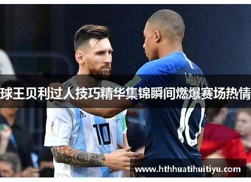 球王贝利过人技巧精华集锦瞬间燃爆赛场热情