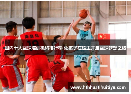 国内十大篮球培训机构排行榜 让孩子在这里开启篮球梦想之旅