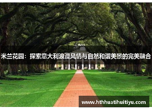 米兰花园：探索意大利浪漫风情与自然和谐美景的完美融合