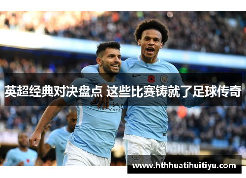 英超经典对决盘点 这些比赛铸就了足球传奇