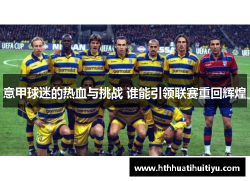 意甲球迷的热血与挑战 谁能引领联赛重回辉煌