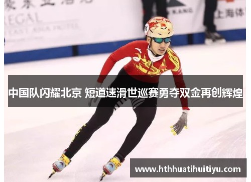 中国队闪耀北京 短道速滑世巡赛勇夺双金再创辉煌