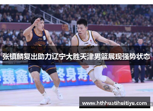 张镇麟复出助力辽宁大胜天津男篮展现强势状态