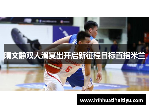 隋文静双人滑复出开启新征程目标直指米兰