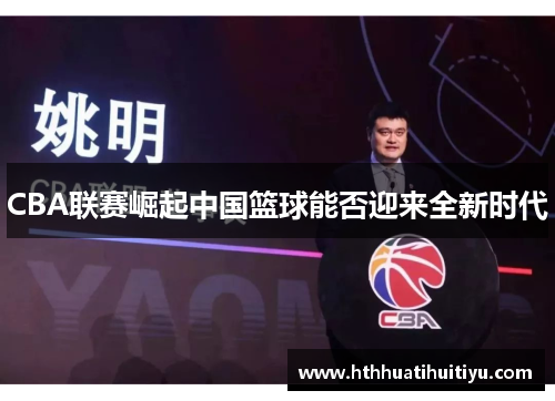 CBA联赛崛起中国篮球能否迎来全新时代