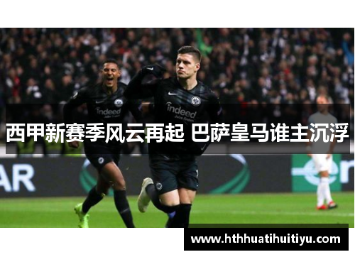西甲新赛季风云再起 巴萨皇马谁主沉浮