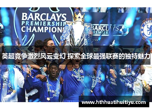 英超竞争激烈风云变幻 探索全球最强联赛的独特魅力
