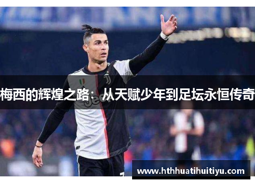 梅西的辉煌之路：从天赋少年到足坛永恒传奇