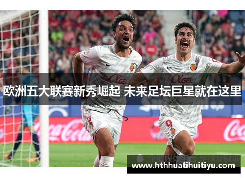 欧洲五大联赛新秀崛起 未来足坛巨星就在这里