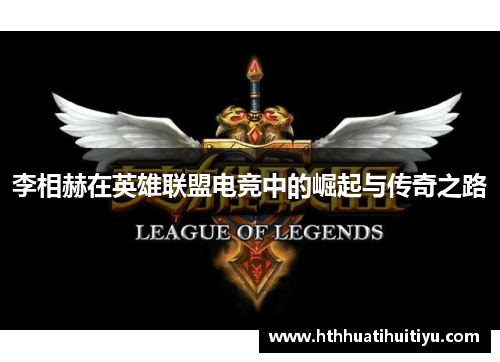 李相赫在英雄联盟电竞中的崛起与传奇之路