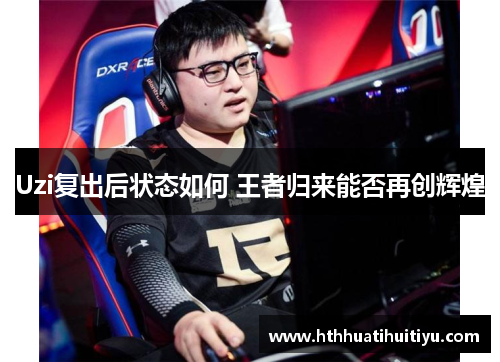 Uzi复出后状态如何 王者归来能否再创辉煌