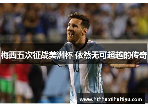 梅西五次征战美洲杯 依然无可超越的传奇