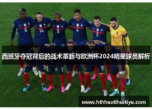 西班牙夺冠背后的战术革新与欧洲杯2024明星球员解析