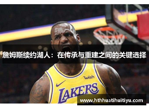 詹姆斯续约湖人：在传承与重建之间的关键选择