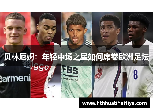 贝林厄姆：年轻中场之星如何席卷欧洲足坛