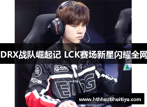 DRX战队崛起记 LCK赛场新星闪耀全网