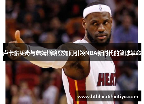 卢卡东契奇与詹姆斯哈登如何引领NBA新时代的篮球革命