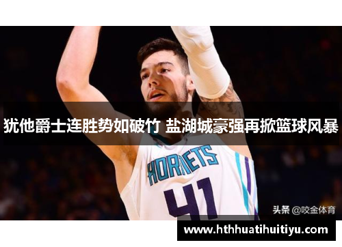 犹他爵士连胜势如破竹 盐湖城豪强再掀篮球风暴