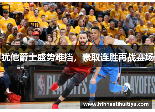 犹他爵士盛势难挡，豪取连胜再战赛场
