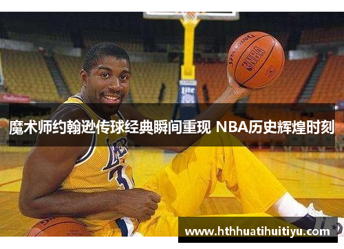 魔术师约翰逊传球经典瞬间重现 NBA历史辉煌时刻