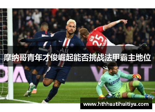 摩纳哥青年才俊崛起能否挑战法甲霸主地位